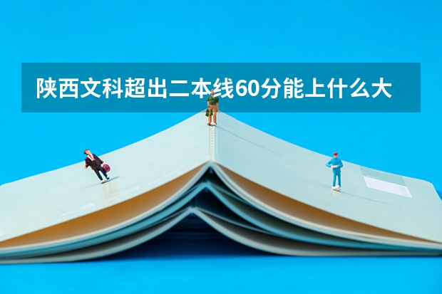 陕西文科超出二本线60分能上什么大学呢