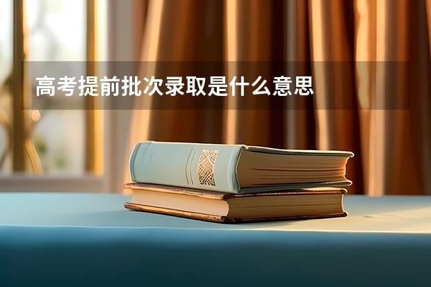 高考提前批次录取是什么意思