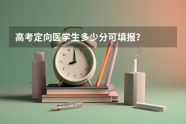高考定向医学生多少分可填报？