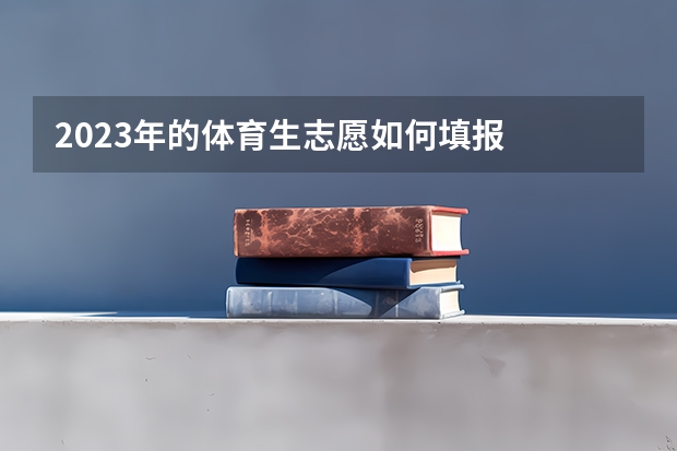 2023年的体育生志愿如何填报