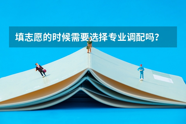 填志愿的时候需要选择专业调配吗？