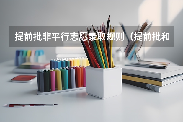 提前批非平行志愿录取规则（提前批和普通批的区别）