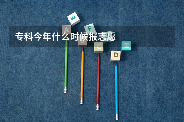 专科今年什么时候报志愿