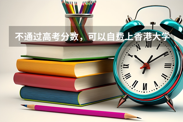 不通过高考分数，可以自费上香港大学或香港中文大学吗