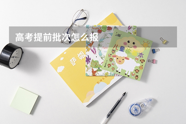 高考提前批次怎么报