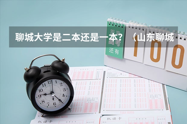聊城大学是二本还是一本？（山东聊城大学是一本还是二本）