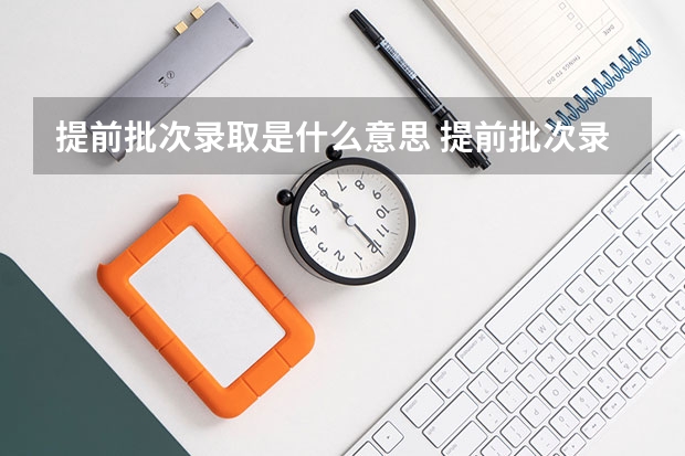 提前批次录取是什么意思 提前批次录取怎么录取