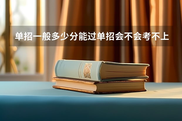 单招一般多少分能过单招会不会考不上单招大约考多少分才能进