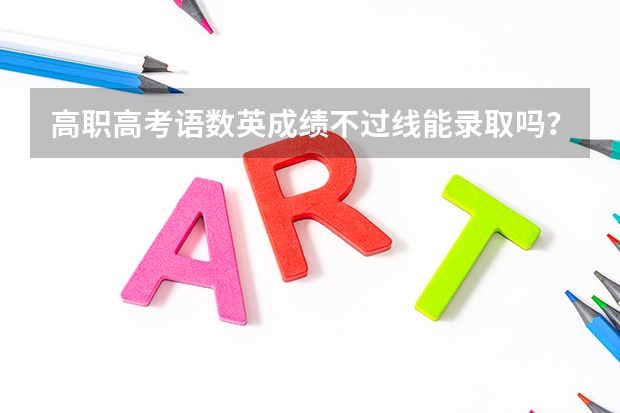 高职高考语数英成绩不过线能录取吗？
