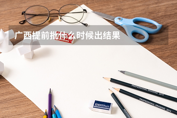 广西提前批什么时候出结果