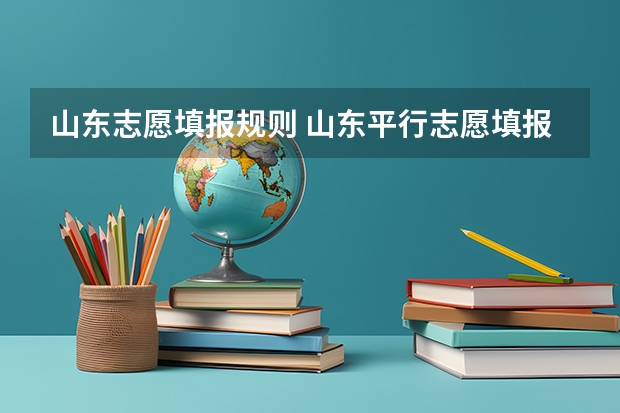 山东志愿填报规则 山东平行志愿填报技巧及注意事项