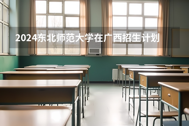 2024东北师范大学在广西招生计划