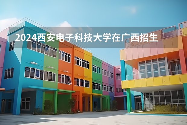 2024西安电子科技大学在广西招生计划