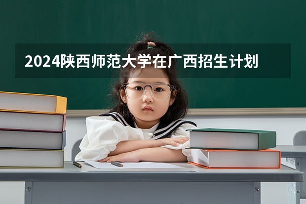 2024陕西师范大学在广西招生计划