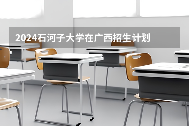 2024石河子大学在广西招生计划