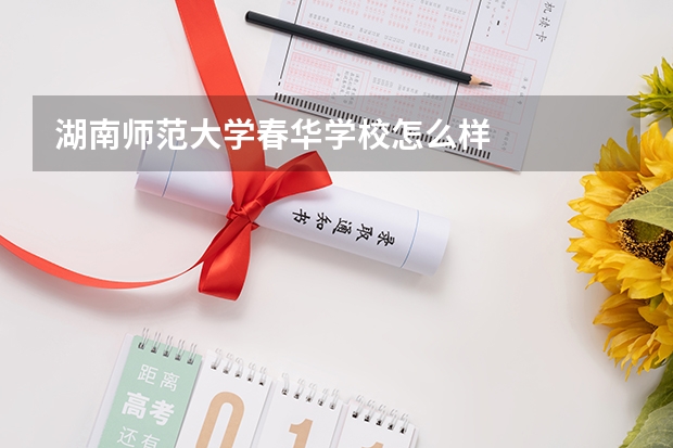 湖南师范大学春华学校怎么样