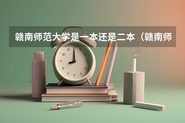 赣南师范大学是一本还是二本（赣南师范学院是一本还是二本大学）
