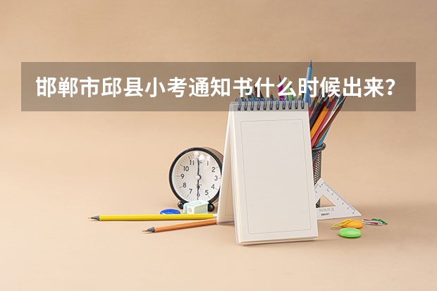 邯郸市邱县小考通知书什么时候出来？