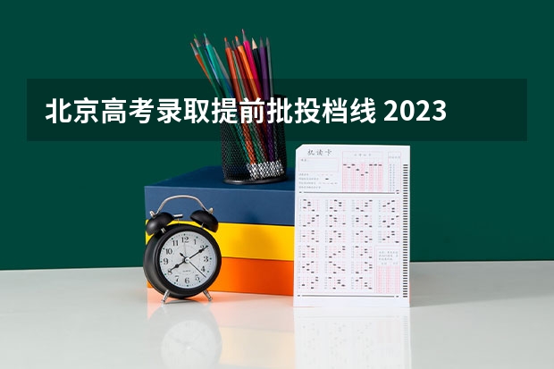 北京高考录取提前批投档线 2023北京高考一本录取线