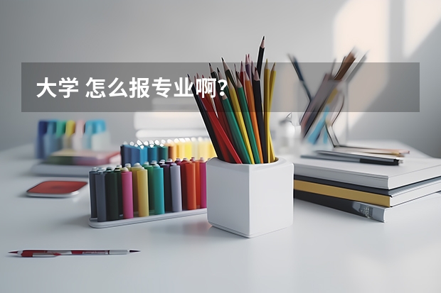 大学 怎么报专业啊？