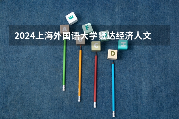 2024上海外国语大学贤达经济人文学院在广西招生计划
