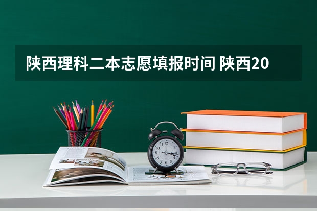 陕西理科二本志愿填报时间 陕西2023高考二本志愿填报时间