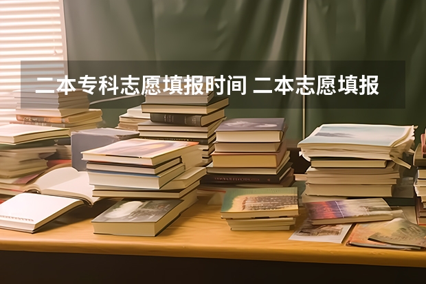 二本专科志愿填报时间 二本志愿填报截止时间四川