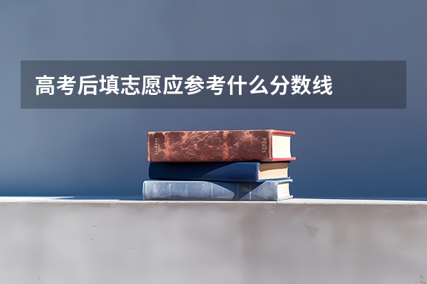 高考后填志愿应参考什么分数线
