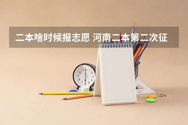 二本啥时候报志愿 河南二本第二次征集志愿时间