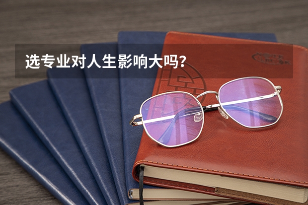 选专业对人生影响大吗？