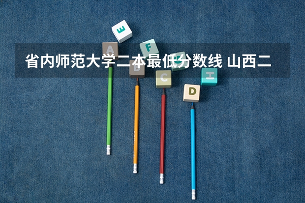省内师范大学二本最低分数线 山西二本大学排名及分数线