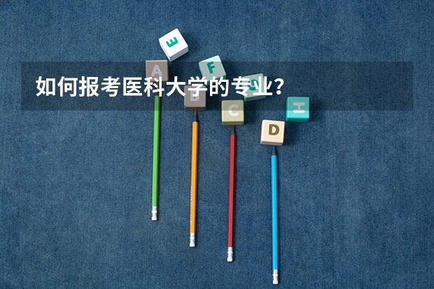 如何报考医科大学的专业？