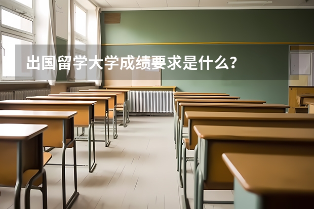 出国留学大学成绩要求是什么？