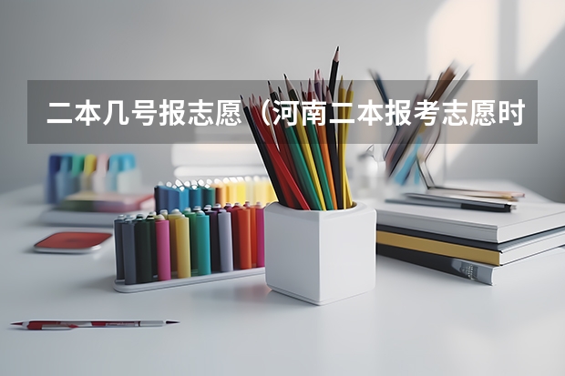 二本几号报志愿（河南二本报考志愿时间）