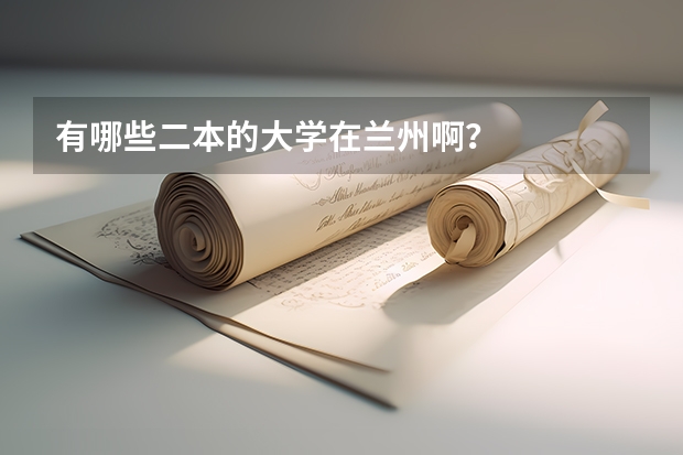 有哪些二本的大学在兰州啊？