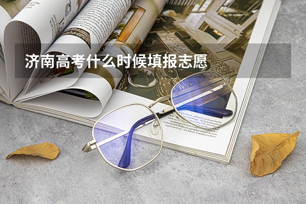 济南高考什么时候填报志愿