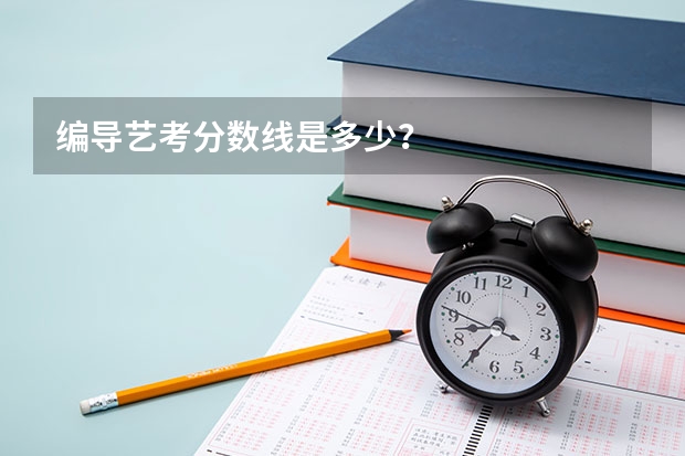 编导艺考分数线是多少？