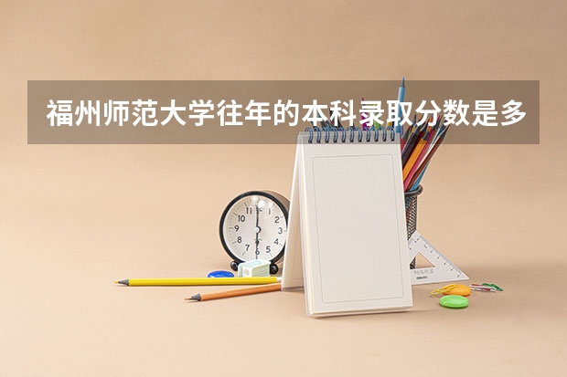 福州师范大学往年的本科录取分数是多少？