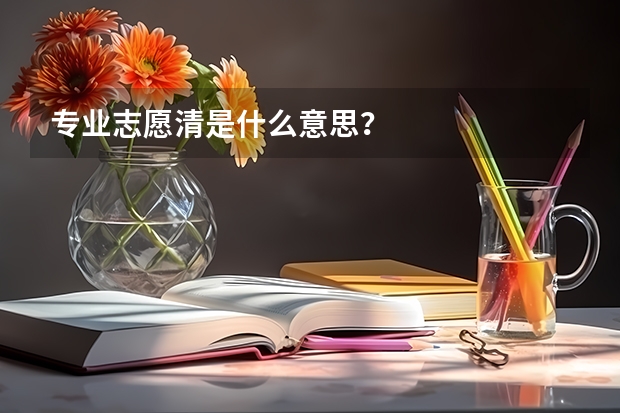 专业志愿清是什么意思？
