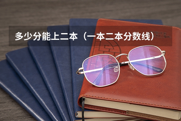 多少分能上二本(一本二本分数线)
