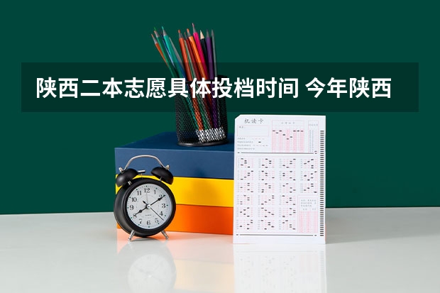 陕西二本志愿具体投档时间 今年陕西二本志愿填报时间