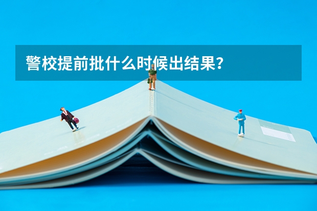 警校提前批什么时候出结果？