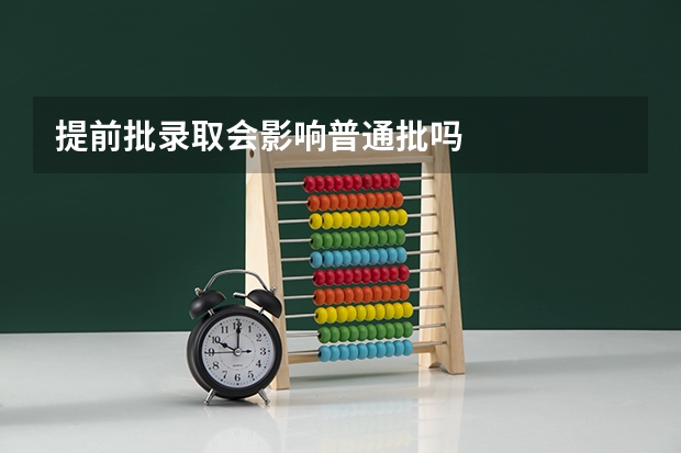 提前批录取会影响普通批吗