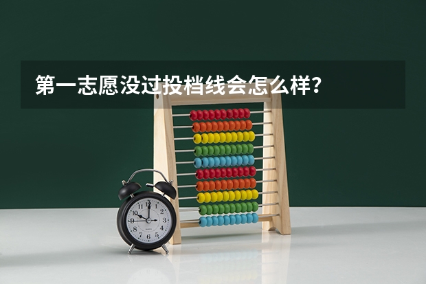 第一志愿没过投档线会怎么样？