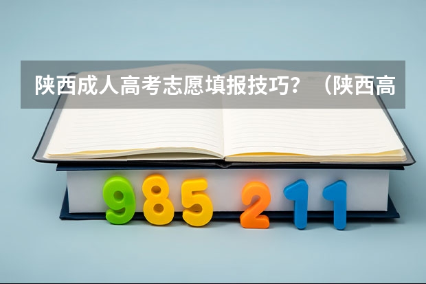 陕西成人高考志愿填报技巧?(陕西高考平行志愿录取规则)