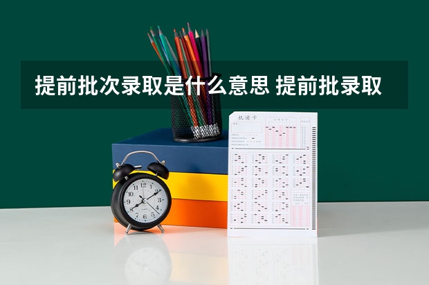 提前批次录取是什么意思 提前批录取后可以不去吗
