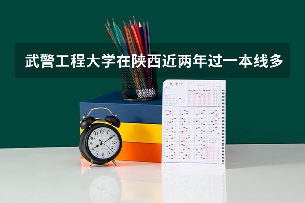 武警工程大学在陕西近两年过一本线多少分可以录取