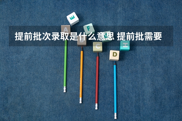 提前批次录取是什么意思 提前批需要什么条件
