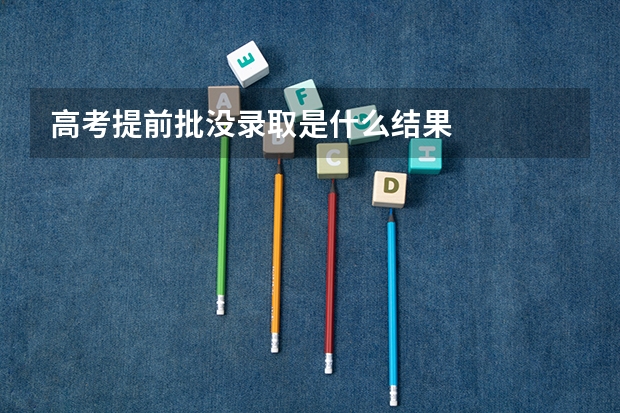 高考提前批没录取是什么结果
