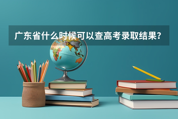 广东省什么时候可以查高考录取结果？